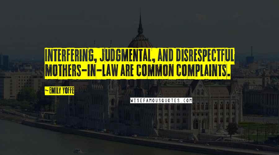 Emily Yoffe Quotes: Interfering, judgmental, and disrespectful mothers-in-law are common complaints.