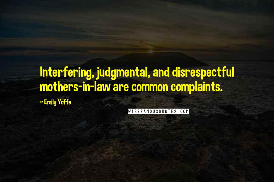 Emily Yoffe Quotes: Interfering, judgmental, and disrespectful mothers-in-law are common complaints.