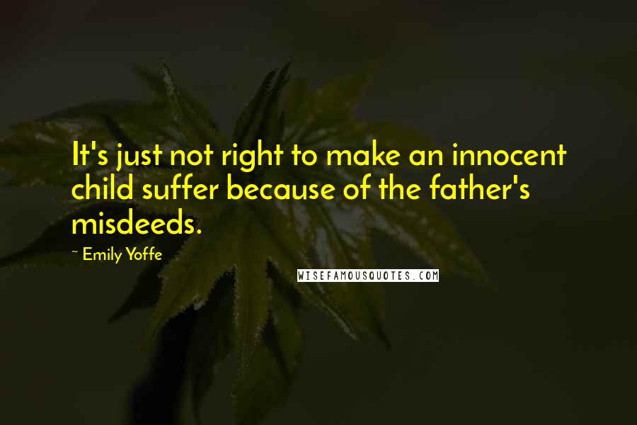 Emily Yoffe Quotes: It's just not right to make an innocent child suffer because of the father's misdeeds.