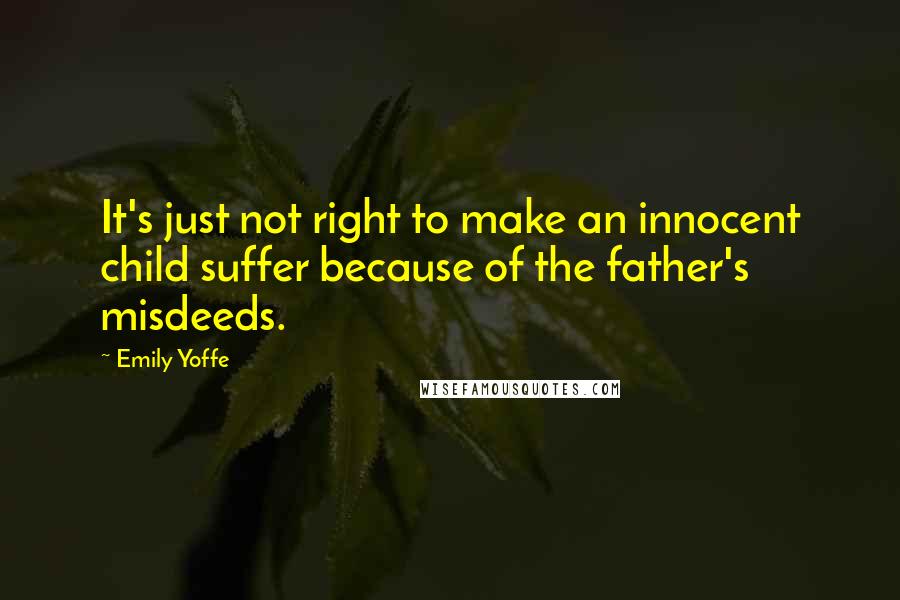 Emily Yoffe Quotes: It's just not right to make an innocent child suffer because of the father's misdeeds.