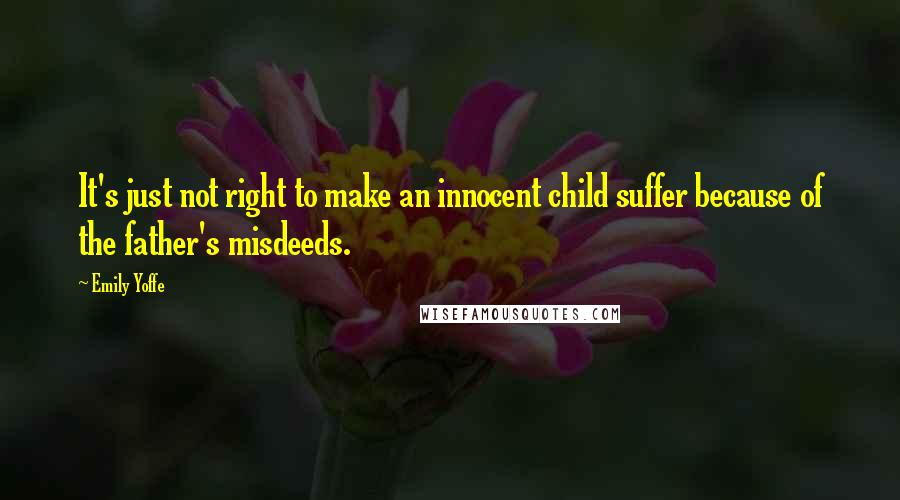 Emily Yoffe Quotes: It's just not right to make an innocent child suffer because of the father's misdeeds.