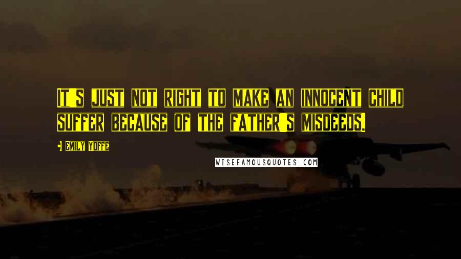 Emily Yoffe Quotes: It's just not right to make an innocent child suffer because of the father's misdeeds.