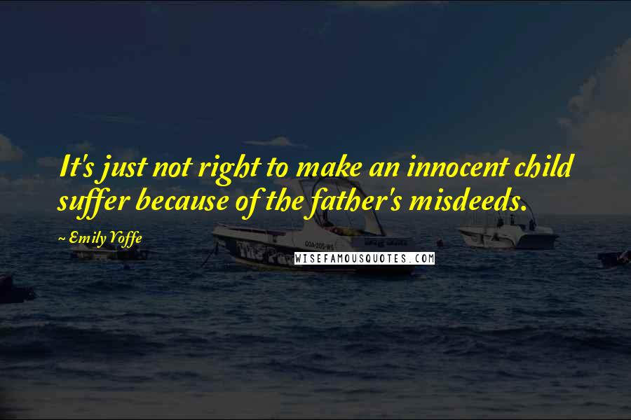 Emily Yoffe Quotes: It's just not right to make an innocent child suffer because of the father's misdeeds.