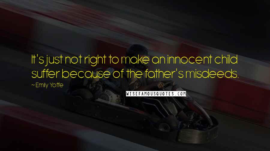 Emily Yoffe Quotes: It's just not right to make an innocent child suffer because of the father's misdeeds.