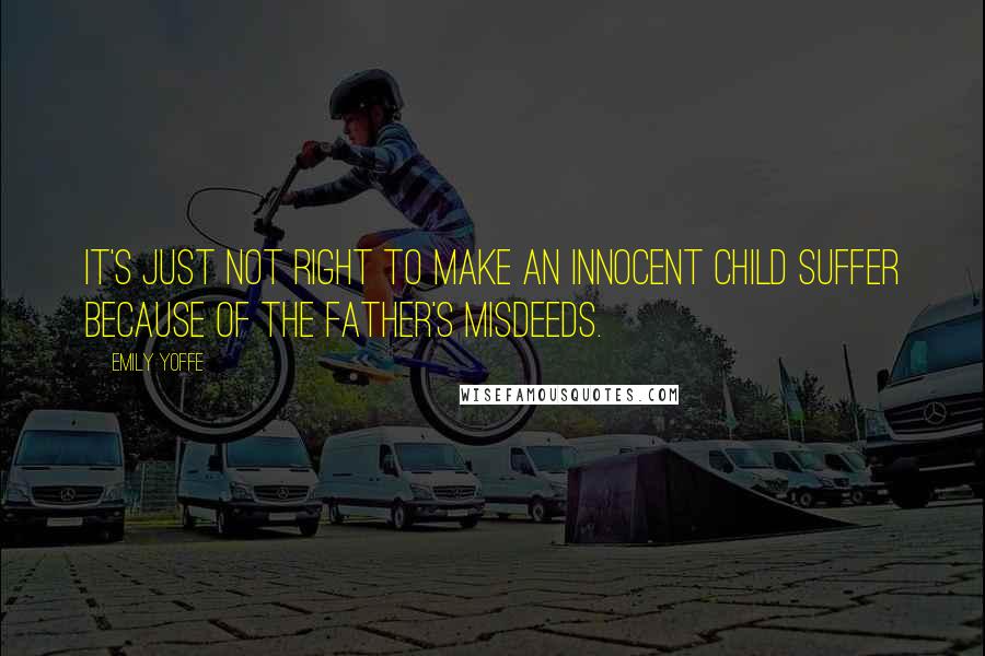 Emily Yoffe Quotes: It's just not right to make an innocent child suffer because of the father's misdeeds.