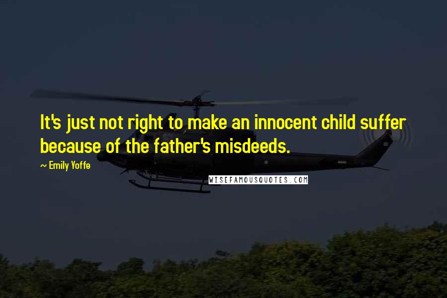 Emily Yoffe Quotes: It's just not right to make an innocent child suffer because of the father's misdeeds.