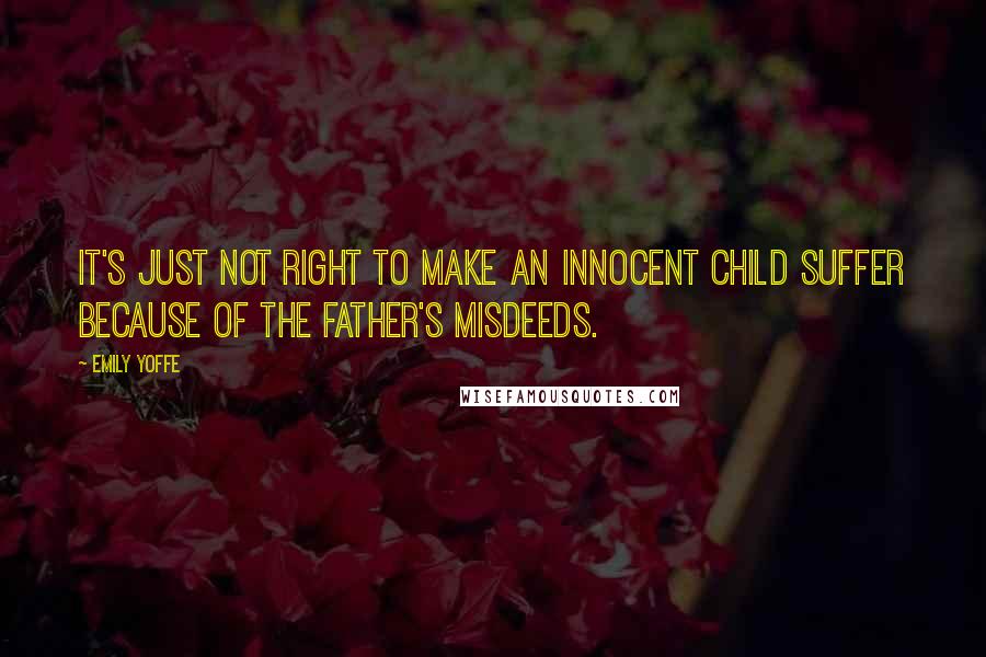 Emily Yoffe Quotes: It's just not right to make an innocent child suffer because of the father's misdeeds.