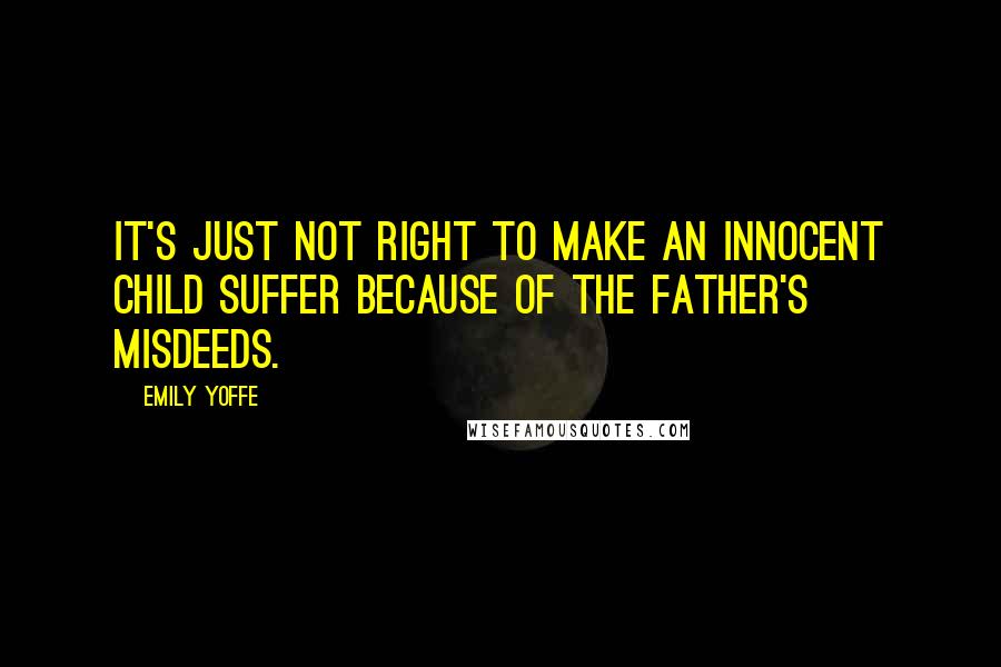 Emily Yoffe Quotes: It's just not right to make an innocent child suffer because of the father's misdeeds.