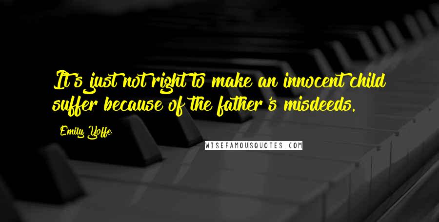 Emily Yoffe Quotes: It's just not right to make an innocent child suffer because of the father's misdeeds.