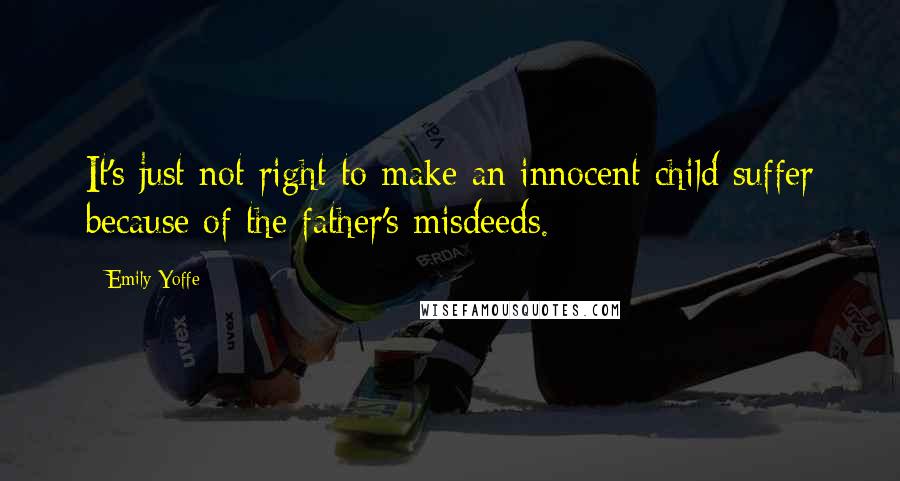 Emily Yoffe Quotes: It's just not right to make an innocent child suffer because of the father's misdeeds.