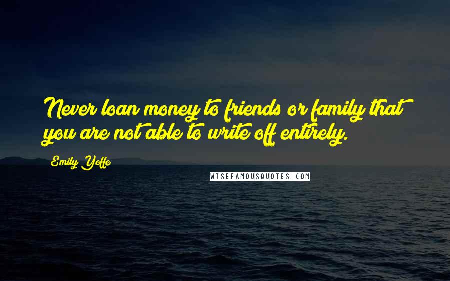 Emily Yoffe Quotes: Never loan money to friends or family that you are not able to write off entirely.