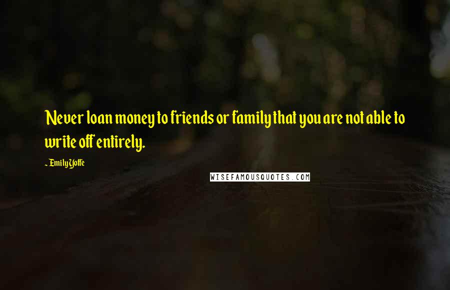 Emily Yoffe Quotes: Never loan money to friends or family that you are not able to write off entirely.