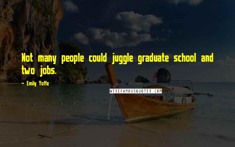 Emily Yoffe Quotes: Not many people could juggle graduate school and two jobs.