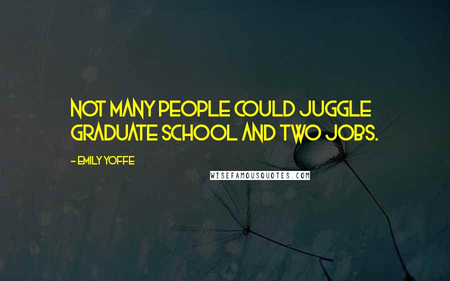 Emily Yoffe Quotes: Not many people could juggle graduate school and two jobs.