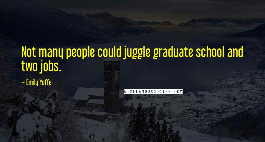 Emily Yoffe Quotes: Not many people could juggle graduate school and two jobs.