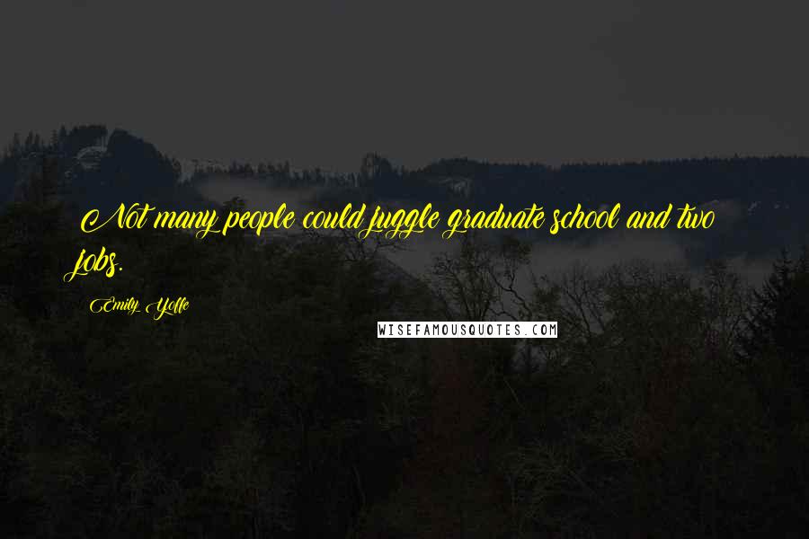 Emily Yoffe Quotes: Not many people could juggle graduate school and two jobs.