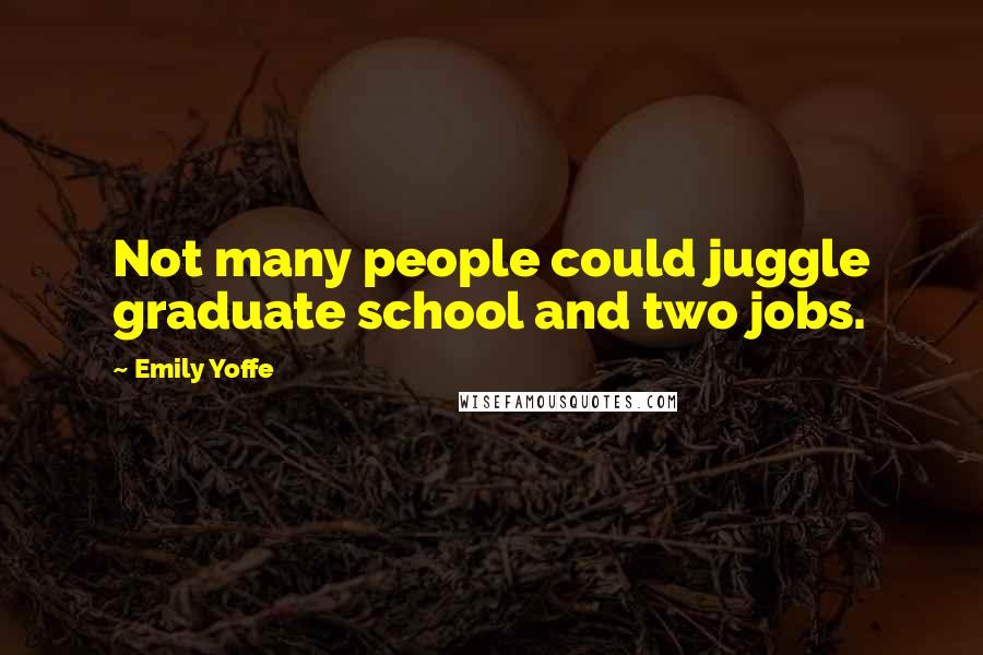 Emily Yoffe Quotes: Not many people could juggle graduate school and two jobs.