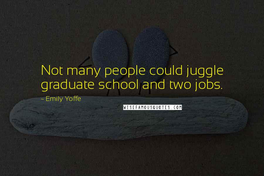 Emily Yoffe Quotes: Not many people could juggle graduate school and two jobs.