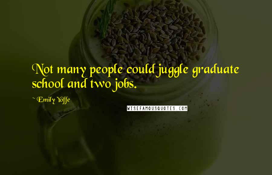 Emily Yoffe Quotes: Not many people could juggle graduate school and two jobs.