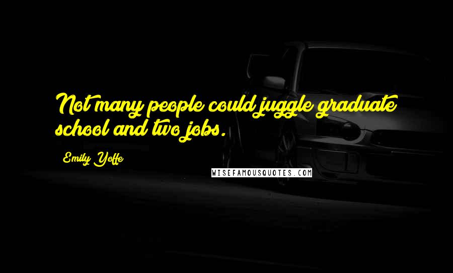 Emily Yoffe Quotes: Not many people could juggle graduate school and two jobs.