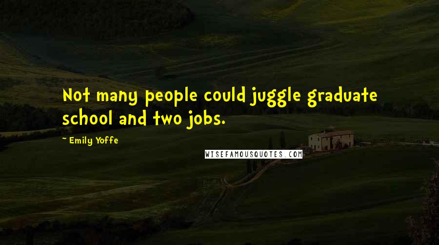 Emily Yoffe Quotes: Not many people could juggle graduate school and two jobs.