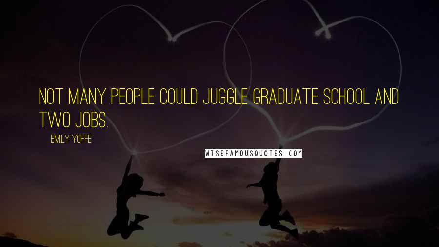 Emily Yoffe Quotes: Not many people could juggle graduate school and two jobs.