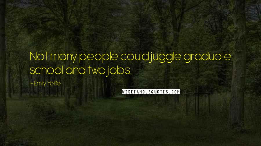 Emily Yoffe Quotes: Not many people could juggle graduate school and two jobs.