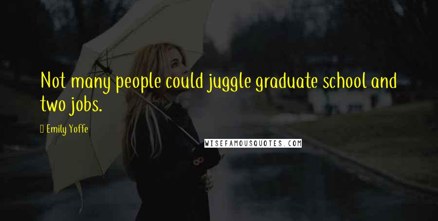 Emily Yoffe Quotes: Not many people could juggle graduate school and two jobs.