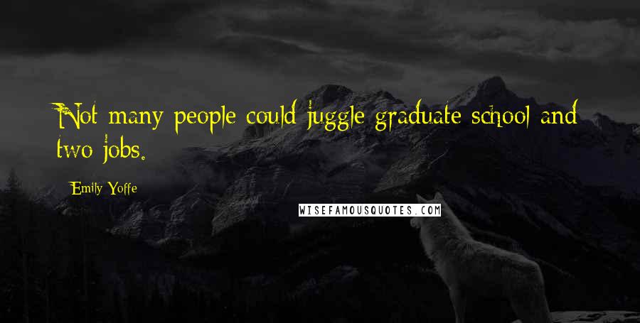 Emily Yoffe Quotes: Not many people could juggle graduate school and two jobs.
