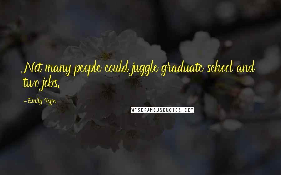 Emily Yoffe Quotes: Not many people could juggle graduate school and two jobs.