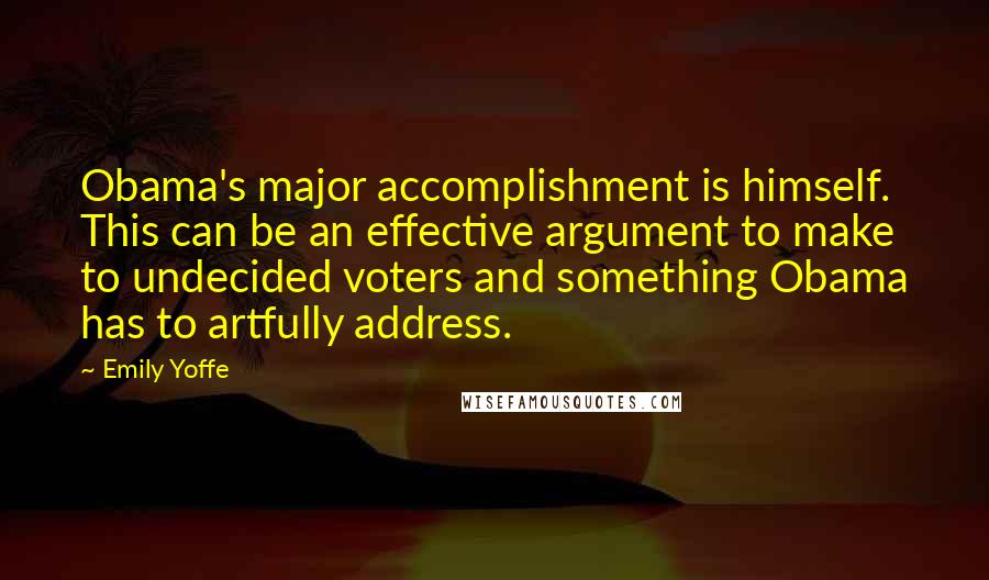 Emily Yoffe Quotes: Obama's major accomplishment is himself. This can be an effective argument to make to undecided voters and something Obama has to artfully address.