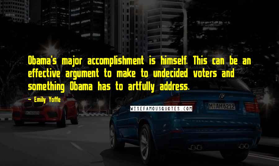 Emily Yoffe Quotes: Obama's major accomplishment is himself. This can be an effective argument to make to undecided voters and something Obama has to artfully address.