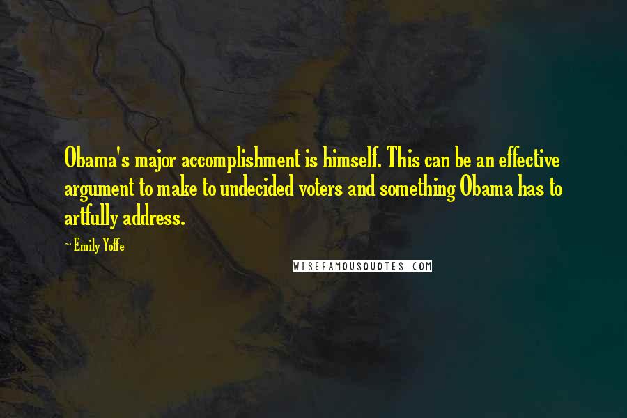 Emily Yoffe Quotes: Obama's major accomplishment is himself. This can be an effective argument to make to undecided voters and something Obama has to artfully address.