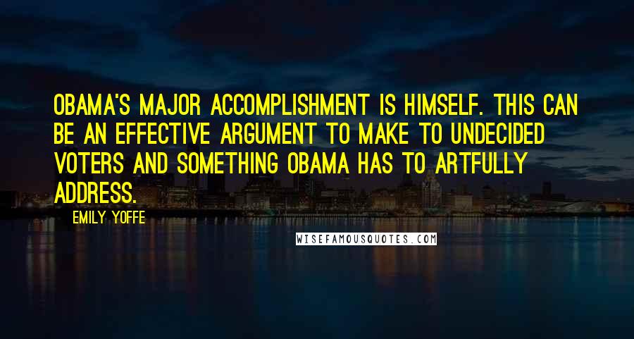 Emily Yoffe Quotes: Obama's major accomplishment is himself. This can be an effective argument to make to undecided voters and something Obama has to artfully address.
