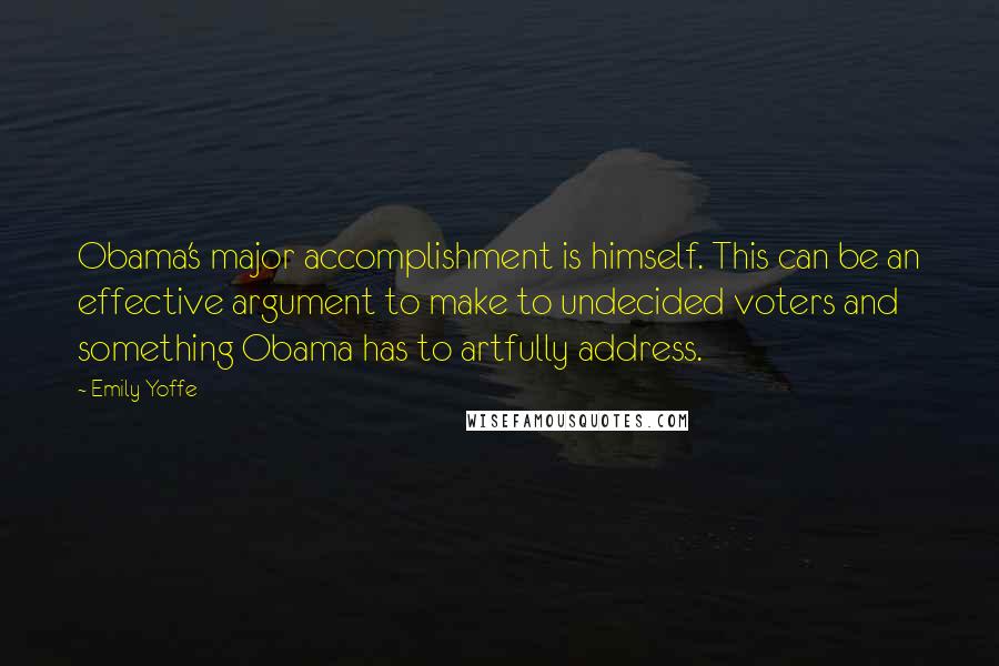 Emily Yoffe Quotes: Obama's major accomplishment is himself. This can be an effective argument to make to undecided voters and something Obama has to artfully address.