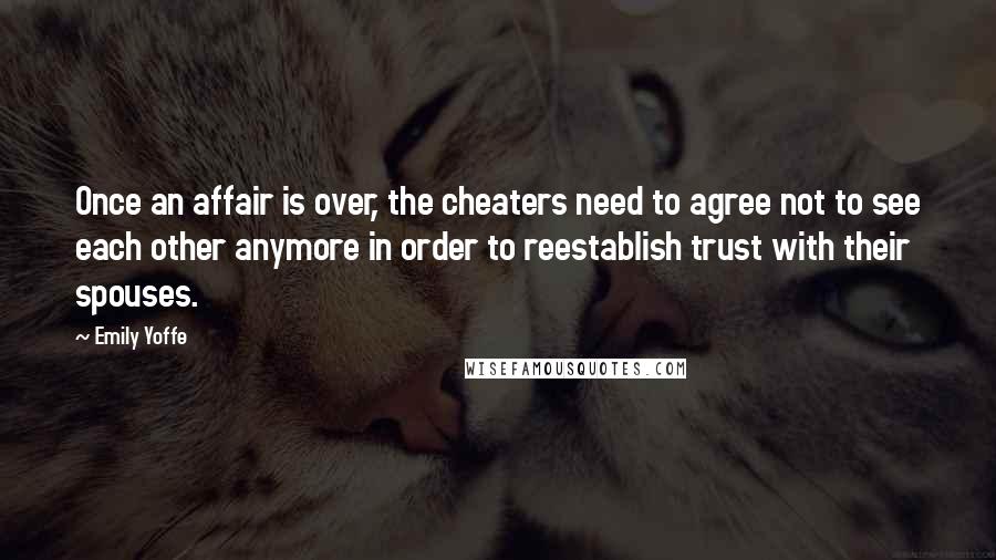 Emily Yoffe Quotes: Once an affair is over, the cheaters need to agree not to see each other anymore in order to reestablish trust with their spouses.