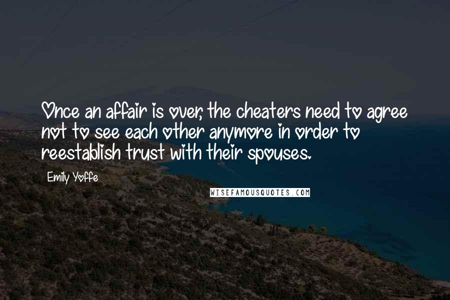 Emily Yoffe Quotes: Once an affair is over, the cheaters need to agree not to see each other anymore in order to reestablish trust with their spouses.