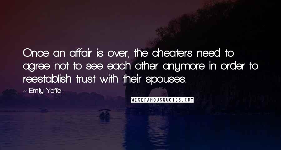 Emily Yoffe Quotes: Once an affair is over, the cheaters need to agree not to see each other anymore in order to reestablish trust with their spouses.