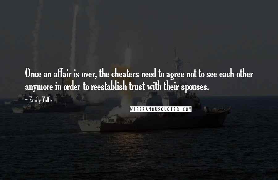 Emily Yoffe Quotes: Once an affair is over, the cheaters need to agree not to see each other anymore in order to reestablish trust with their spouses.