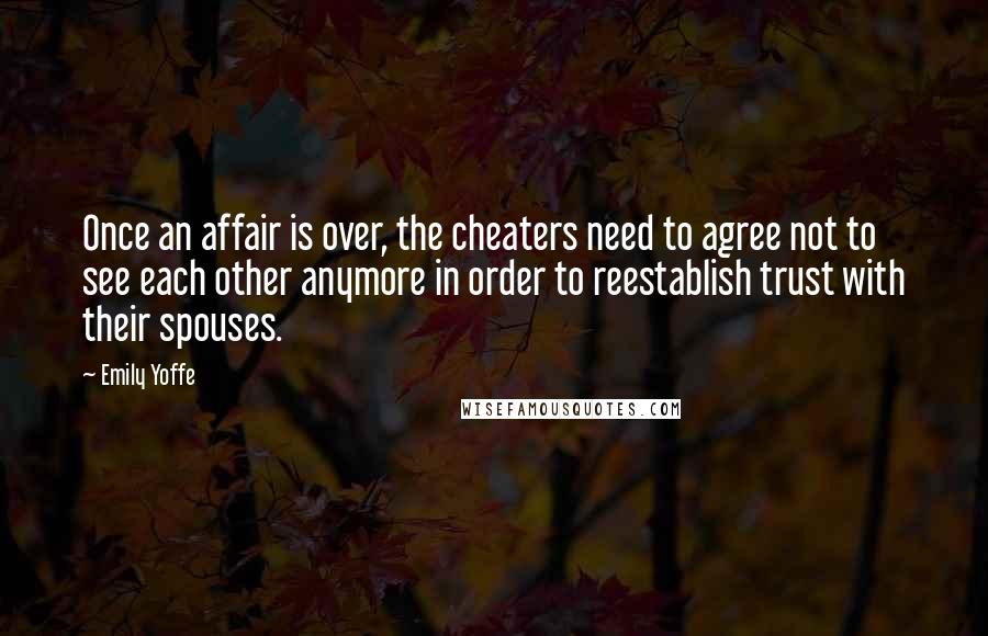 Emily Yoffe Quotes: Once an affair is over, the cheaters need to agree not to see each other anymore in order to reestablish trust with their spouses.