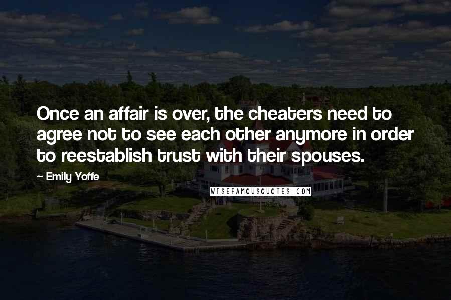 Emily Yoffe Quotes: Once an affair is over, the cheaters need to agree not to see each other anymore in order to reestablish trust with their spouses.