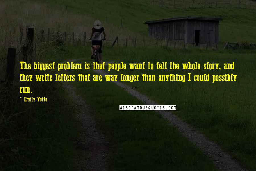 Emily Yoffe Quotes: The biggest problem is that people want to tell the whole story, and they write letters that are way longer than anything I could possibly run.