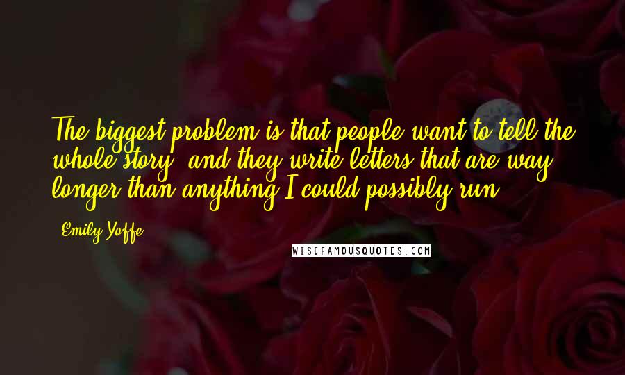 Emily Yoffe Quotes: The biggest problem is that people want to tell the whole story, and they write letters that are way longer than anything I could possibly run.