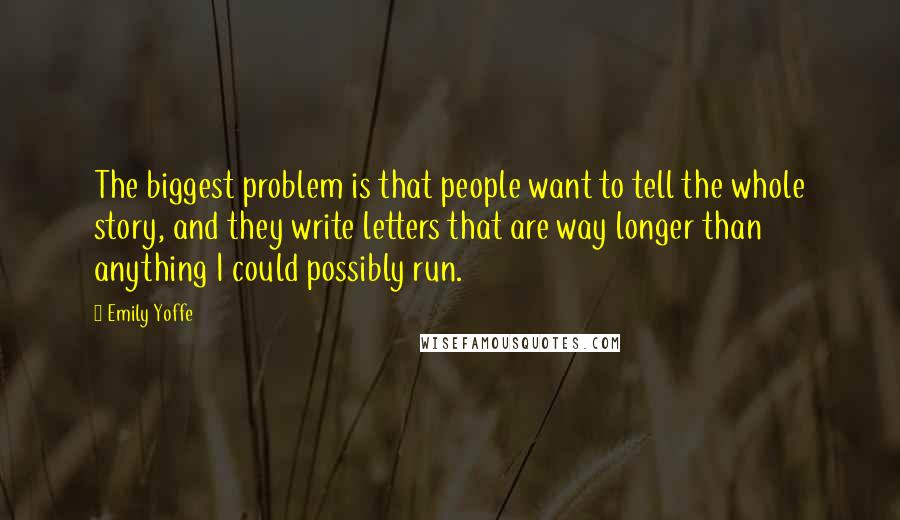 Emily Yoffe Quotes: The biggest problem is that people want to tell the whole story, and they write letters that are way longer than anything I could possibly run.