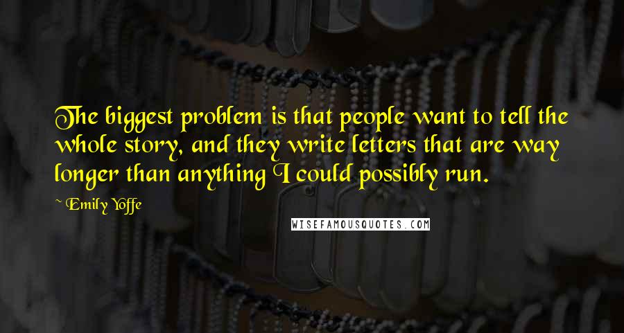 Emily Yoffe Quotes: The biggest problem is that people want to tell the whole story, and they write letters that are way longer than anything I could possibly run.