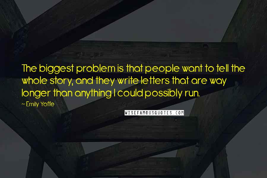 Emily Yoffe Quotes: The biggest problem is that people want to tell the whole story, and they write letters that are way longer than anything I could possibly run.