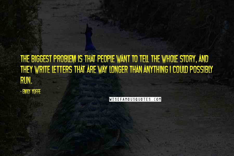 Emily Yoffe Quotes: The biggest problem is that people want to tell the whole story, and they write letters that are way longer than anything I could possibly run.