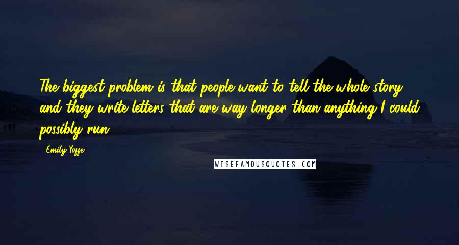 Emily Yoffe Quotes: The biggest problem is that people want to tell the whole story, and they write letters that are way longer than anything I could possibly run.