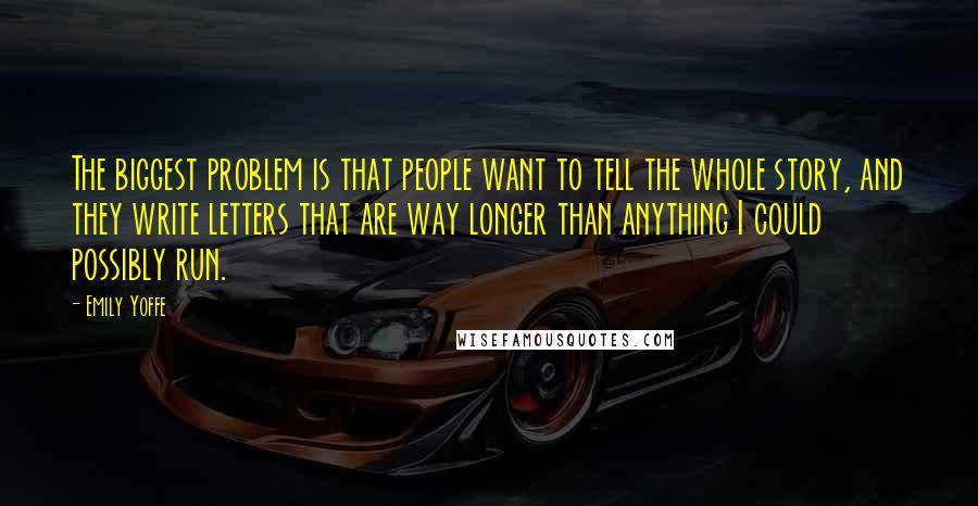 Emily Yoffe Quotes: The biggest problem is that people want to tell the whole story, and they write letters that are way longer than anything I could possibly run.