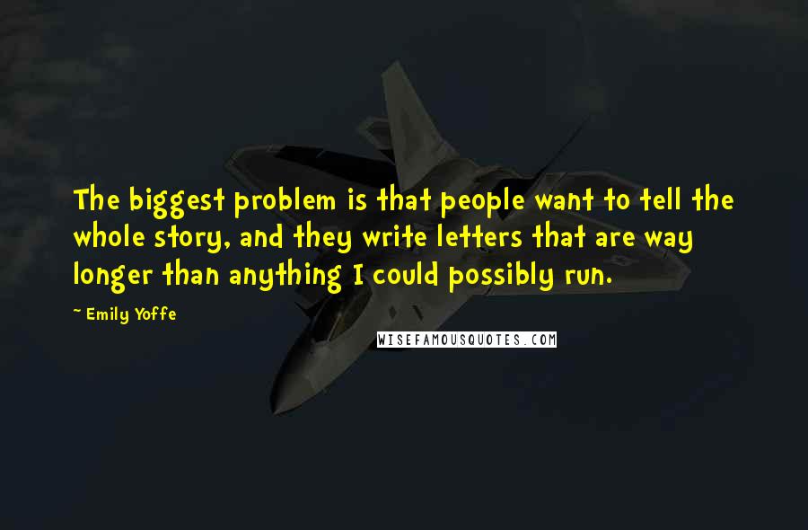 Emily Yoffe Quotes: The biggest problem is that people want to tell the whole story, and they write letters that are way longer than anything I could possibly run.